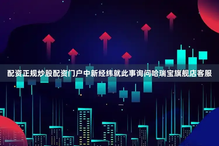 配资正规炒股配资门户中新经纬就此事询问哈瑞宝旗舰店客服