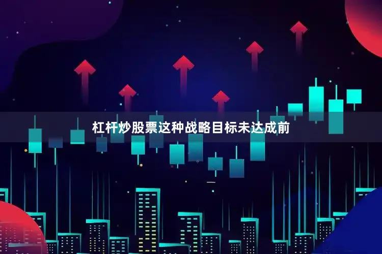 杠杆炒股票这种战略目标未达成前