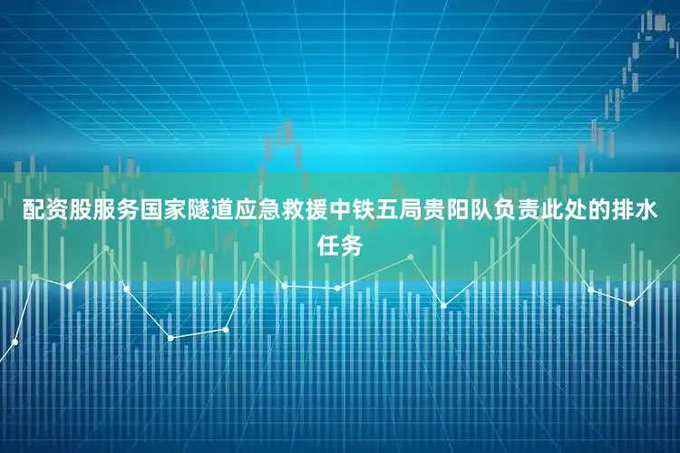 配资股服务国家隧道应急救援中铁五局贵阳队负责此处的排水任务