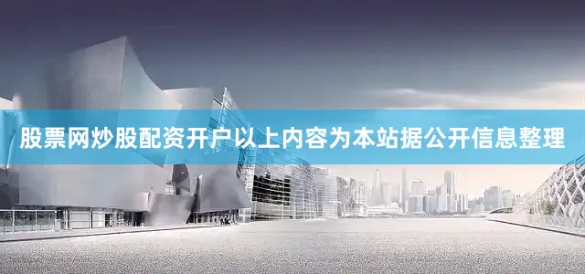 股票网炒股配资开户以上内容为本站据公开信息整理