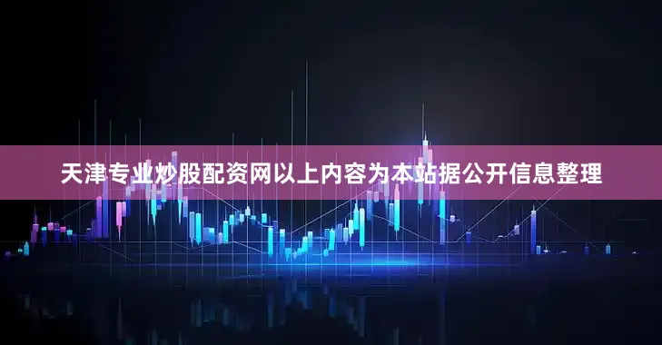 天津专业炒股配资网以上内容为本站据公开信息整理