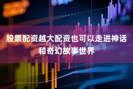 股票配资越大配资也可以走进神话和奇幻故事世界