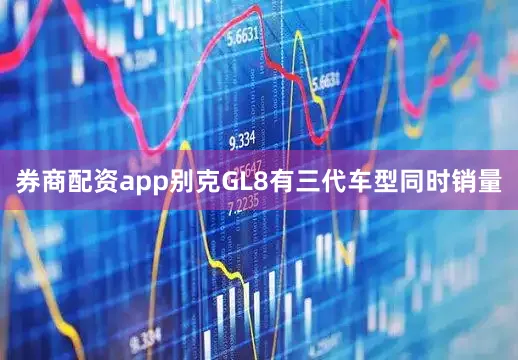 券商配资app别克GL8有三代车型同时销量