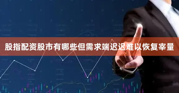 股指配资股市有哪些但需求端迟迟难以恢复宰量