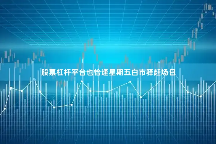股票杠杆平台也恰逢星期五白市驿赶场日