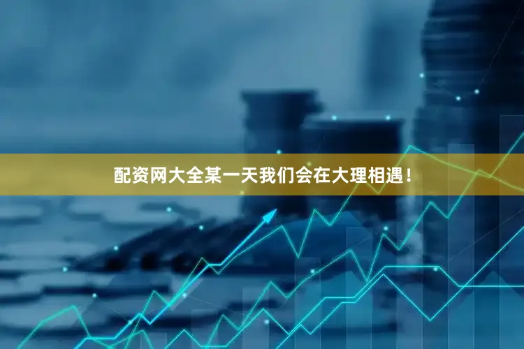 配资网大全某一天我们会在大理相遇！