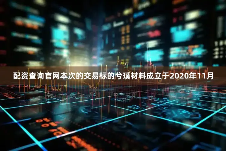 配资查询官网　　本次的交易标的兮璞材料成立于2020年11月