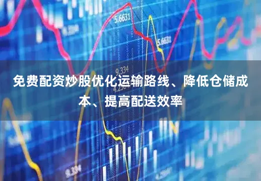免费配资炒股优化运输路线、降低仓储成本、提高配送效率