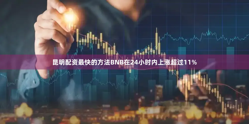 昆明配资最快的方法BNB在24小时内上涨超过11%
