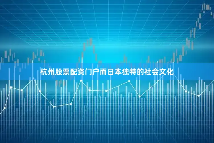 杭州股票配资门户而日本独特的社会文化