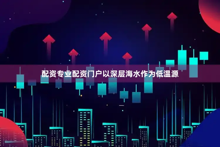 配资专业配资门户以深层海水作为低温源