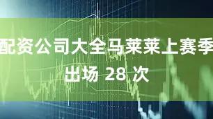 配资公司大全马莱莱上赛季出场 28 次