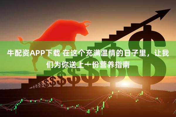 牛配资APP下载 在这个充满温情的日子里,让我们为你送上一份营养指南