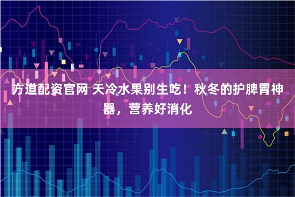 方道配资官网 天冷水果别生吃!秋冬的护脾胃神器,营养好消化