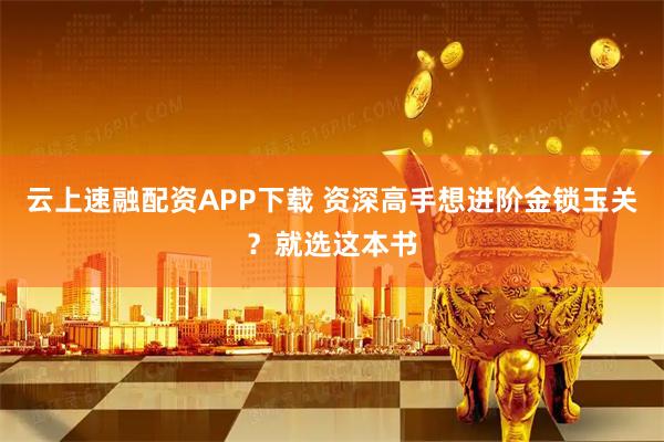 云上速融配资APP下载 资深高手想进阶金锁玉关？就选这本书