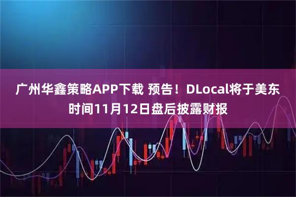 广州华鑫策略APP下载 预告！DLocal将于美东时间11月12日盘后披露财报