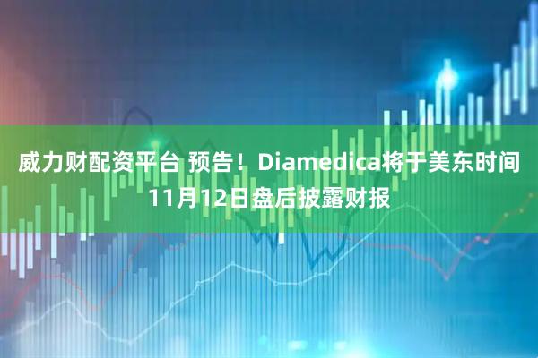 威力财配资平台 预告！Diamedica将于美东时间11月12日盘后披露财报