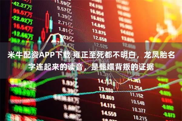 米牛配资APP下载 雍正至死都不明白,龙凤胎名字连起来的读音,是甄嬛背叛的证据