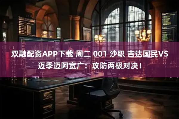 双融配资APP下载 周二 001 沙职 吉达国民VS迈季迈阿宽广：攻防两极对决！