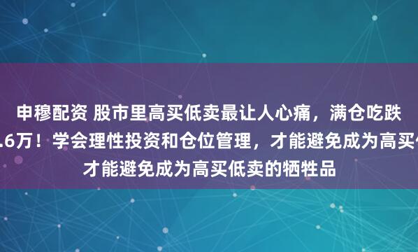 申穆配资 股市里高买低卖最让人心痛，满仓吃跌停，一夜亏1.6万！学会理性投资和仓位管理，才能避免成为高买低卖的牺牲品