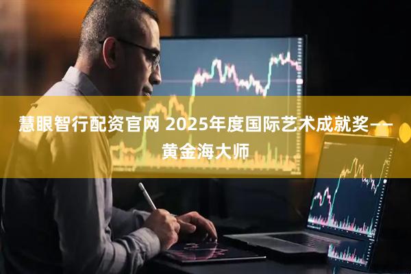 慧眼智行配资官网 2025年度国际艺术成就奖——黄金海大师
