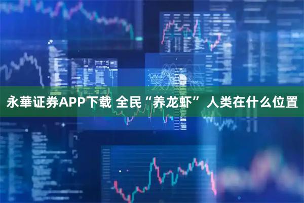 永華证券APP下载 全民“养龙虾” 人类在什么位置
